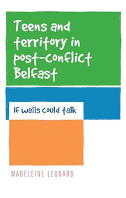 Teens and territory in 'post-conflict' Belfast (If walls could talk) by Madeleine Leonard, 9780719096242