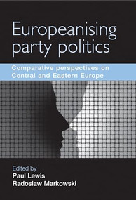 Europeanising Party Politics (Comparative perspectives on Central and Eastern Europe) by Paul Lewis, Radoslaw Markowski, 9780719082979