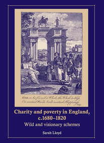 Charity and poverty in England, c.1680-1820 (Wild and visionary schemes) by Sarah Lloyd, 9780719078835