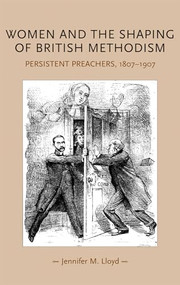 Women and the shaping of British Methodism (Persistent preachers, 1807-1907) by Jennifer M. Lloyd, 9780719078859