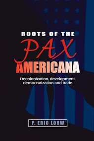 Roots of the Pax Americana (Decolonisation, development, democratisation and trade) by Eric Louw, P. Louw, 9780719079573