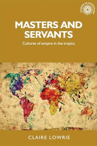 Masters and servants (Cultures of empire in the tropics) by Claire Lowrie, 9780719095337