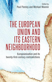 The European Union and its eastern neighbourhood (Europeanisation and its twenty-first-century contradictions) by Mike Mannin, Paul Flenley, 9781526109095