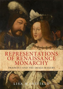 Representations of Renaissance monarchy (Francis I and the image-makers) by Lisa Mansfield, 9780719088711
