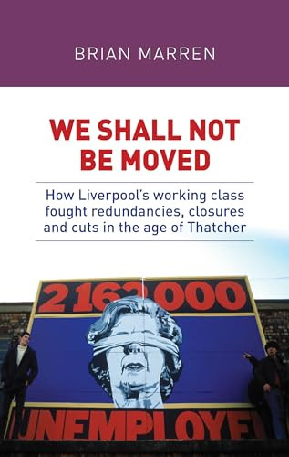 We shall not be moved (How Liverpool's working class fought redundancies, closures and cuts in the age of Thatcher) by Brian Marren, 9780719095764