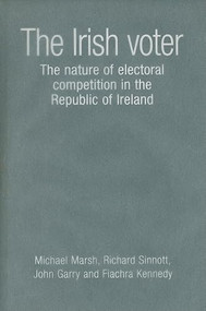 The Irish voter (The nature of electoral competition in the Republic of Ireland) by Michael Marsh, Richard Sinnott, John Garry, Fiachra Kennedy, 9780719077319