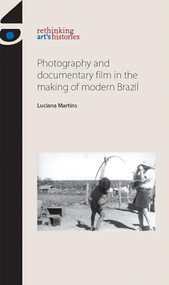 Photography and documentary film in the making of modern Brazil by Luciana Martins, 9780719089916