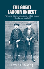 The great Labour unrest (Rank-and-file movements and political change in the Durham coalfield) by Lewis Mates, 9780719090684