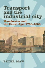 Transport and the industrial city (Manchester and the canal age, 1750-1850) by Peter Maw, 9780719083600