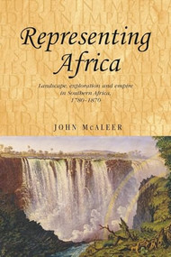 Representing Africa (Landscape, exploration and empire in Southern Africa, 1780-1870) by John McAleer, 9780719081040