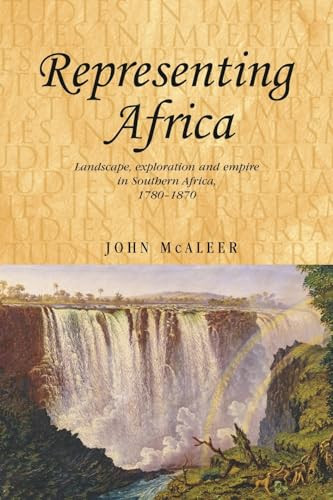 Representing Africa (Landscape, exploration and empire in Southern Africa, 1780-1870) by John McAleer, 9780719081040