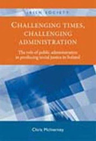 Challenging times, challenging administration (The role of public administration in producing social justice in Ireland) by Chris McInerney, 9780719088292