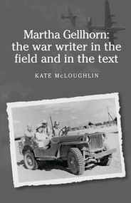 Martha Gellhorn: The war writer in the field and in the text by Kate McLoughlin, 9780719076367