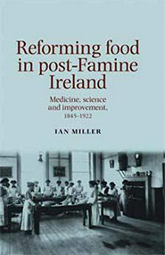 Reforming food in post-Famine Ireland (Medicine, science and improvement, 1845-1922) by Ian Miller, 9780719088865