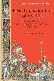 Beastly encounters of the Raj (Livelihoods, livestock and veterinary health in North India, 1790-1920) by Saurabh Mishra, 9780719089725