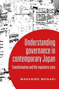 Understanding governance in contemporary Japan (Transformation and the regulatory state) by Masahiro Mogaki, 9781526114686