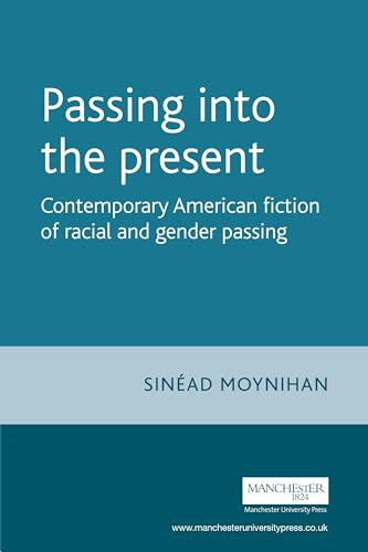 Passing into the present (Contemporary American fiction of racial and gender passing) by Sinead Moynihan, 9780719082290