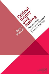 Critical theory and feeling (The affective politics of the early Frankfurt School) by Simon Mussell, 9781526105707