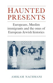 Haunted presents (Europeans, Muslim immigrants and the onus of European-Jewish histories) by Amikam Nachmani, 9781784993078