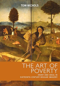 The art of poverty (Irony and ideal in sixteenth-century beggar imagery) by Tom Nichols, 9780719075827