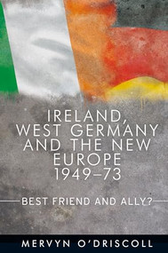 Ireland, West Germany and the New Europe, 1949-73 (Best friend and ally?) by Mervyn O'Driscoll, 9780719089831