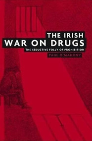 The Irish war on drugs (The seductive folly of prohibition) by Paul O'Mahony, 9780719077906