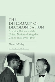 The diplomacy of decolonisation (America, Britain and the United Nations during the Congo crisis 1960-1964) by Alanna O'Malley, 9781526116260