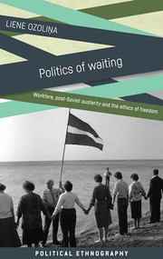 Politics of waiting (Workfare, post-Soviet austerity and the ethics of freedom) by Liene Ozolina, 9781526126252