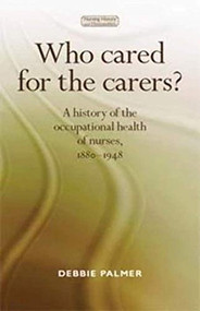 Who cared for the carers? (A history of the occupational health of nurses, 1880-1948) by Deborah Palmer, 9780719090875