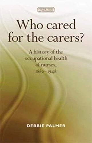 Who cared for the carers? (A history of the occupational health of nurses, 1880-1948) by Deborah Palmer, 9780719090875