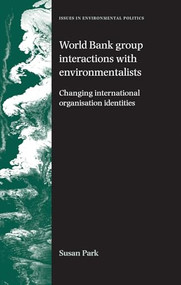 World Bank Group interactions with environmentalists (Changing international organisation identities) by Susan Park, 9780719079474