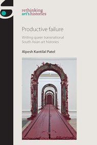 Productive failure (Writing queer transnational South Asian art histories) by Alpesh Kantilal Patel, 9781784992545