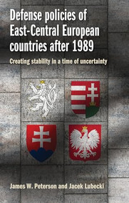 Defense policies of East-Central European countries after 1989 (Creating stability in a time of uncertainty) by James W. Peterson, Jacek Lubecki, 9781526110428