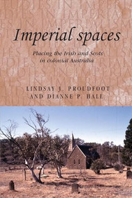 Imperial spaces (Placing the Irish and Scots in colonial Australia) by Lindsay Proudfoot, Dianne Hall, 9780719078378