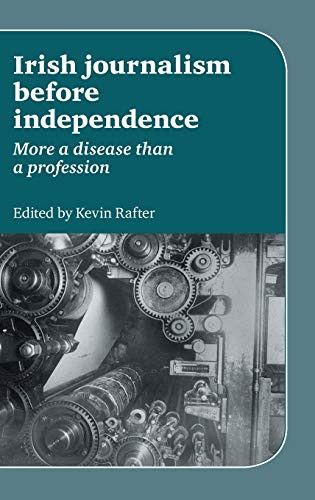 Irish Journalism Before Independence (More a disease than a profession) by Kevin Rafter, 9780719084515