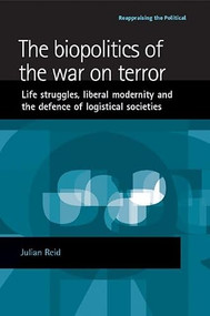 The biopolitics of the war on terror (Life struggles, liberal modernity and the defence of logistical societies) by Julian Reid, 9780719074059
