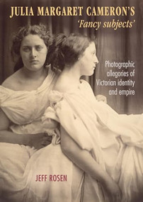 Julia Margaret Cameron's ‘fancy subjects' (Photographic allegories of Victorian identity and empire) by Jeffrey Rosen, 9781784993177