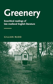 Greenery (Ecocritical readings of late medieval English literature) by Gillian Rudd, 9780719072482