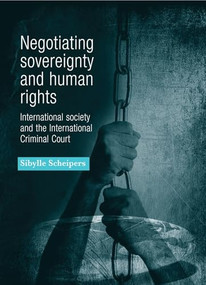Negotiating sovereignty and human rights (International society and the International Criminal Court) by Sibylle Scheipers, 9780719080098