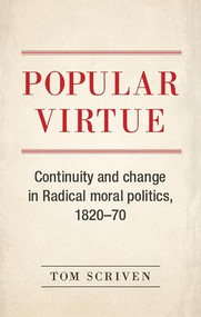 Popular virtue (Continuity and change in Radical moral politics, 1820-70) by Tom Scriven, 9781526114754