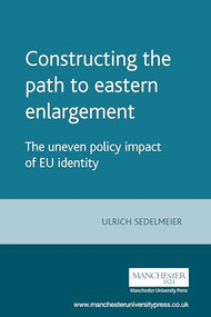 Constructing the path to eastern enlargement (The uneven policy impact of EU identity) by Ulrich Sedelmeier, 9780719070082