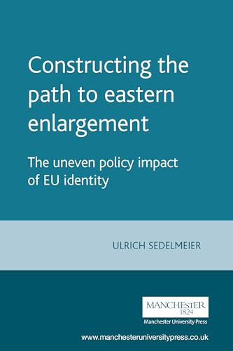 Constructing the path to eastern enlargement (The uneven policy impact of EU identity) by Ulrich Sedelmeier, 9780719070082