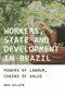 Workers, state and development in Brazil (Powers of labour, chains of value) by Benjamin Selwyn, 9780719085314