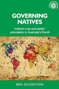 Governing natives (Indirect rule and settler colonialism in Australia's north) by Ben Silverstein, 9781784995263