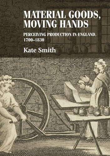 Material goods, moving hands (Perceiving production in England, 1700-1830) by Kate Smith, 9780719090677