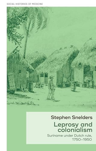 Leprosy and colonialism (Suriname under Dutch rule, 1750-1950) by Stephen Snelders, 9781526112996