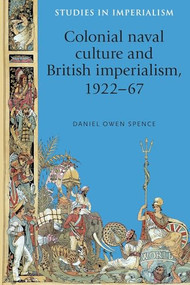 Colonial naval culture and British imperialism, 1922-67 by Daniel Spence, 9780719091773