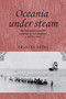 Oceania under steam (Sea transport and the cultures of colonialism, <i>c</i>. 1870-1914) by Frances Steel, 9780719082900