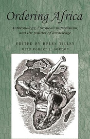 Ordering Africa (Anthropology, European imperialism and the politics of knowledge) by Helen Tilley, Robert Gordon, 9780719062391