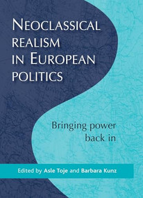 Neoclassical realism in European politics (Bringing power back in) by Asle Toje, Barbara Kunz, 9780719083525